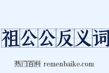 祖公公反义词是什么意思的图片